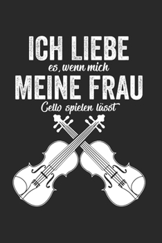 ICH LIEBE ES, WENN MICH MEINE FRAU CELLO SPIELEN LÄSST: Notizbuch/Tagebuch/Organizer/120 Karierte Seiten/ 6x9 Zoll (German Edition)