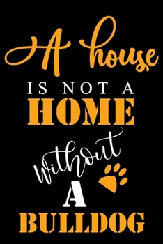A House Is Not A Home Without A Bulldog: Cute Bulldog lined journal gifts. Best Lined Journal gifts For Bulldog Lovers. This Cute Dog Lined journal ... to build a stronger relationship with Dog!