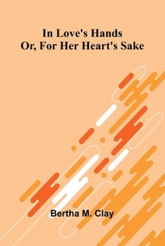In Love'S Hands: Or, For Her Heart'S Sake