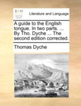 Paperback A Guide to the English Tongue. in Two Parts. ... by Tho. Dyche ... the Second Edition Corrected. Book
