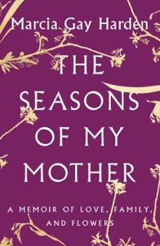 The Seasons of My Mother: A Memoir of Love, Family and Flowers