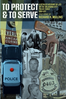 Paperback To Protect & To Serve: A Detailed Account Of Life On The Oklahoma City Police Force 1964-1971: True Crime By Richard H. Mullins Book