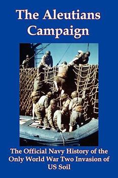 Paperback The Aleutians Campaign: The Official Navy History of the Only World War Two Invasion of Us Soil Book