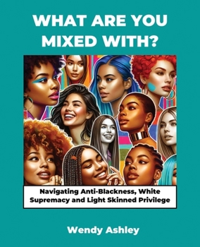 What Are You Mixed With?: Navigating Ani-Blackness, White Supremacy and Light Skinned Privlege
