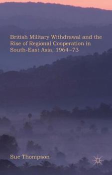 Hardcover British Military Withdrawal and the Rise of Regional Cooperation in South-East Asia, 1964-73 Book