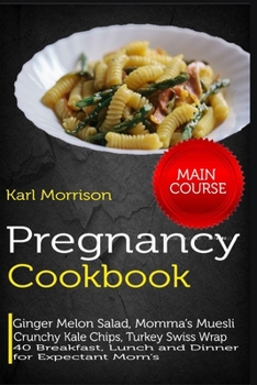 Paperback Pregnancy Cookbook: MAIN COURSE-Ginger Melon Salad, Momma's Muesli Crunchy Kale Chips, Turkey Swiss Wrap 40 Breakfast, Lunch and Dinner fo Book