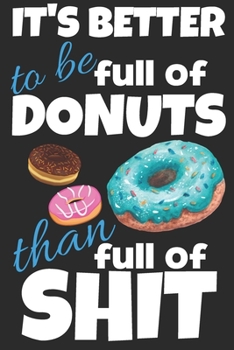 It's better to be full of donuts than full of shit.: Trendy gift for donut lovers, 120 blank lined pages journal ideal for notes, work, diary and ... softcover with a funny quote, 6x9 notebook.