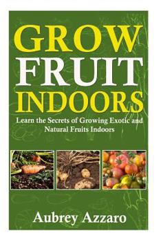Paperback Grow Fruit Indoors: Learn the Secrets of Growing Exotic and Natural Fruits Indoors Book