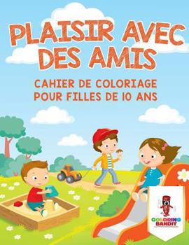 Paperback Plaisir Avec des Amis: Cahier de Coloriage pour Filles de 10 Ans [French] Book