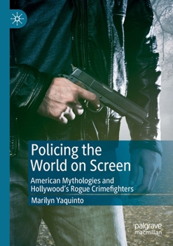 Paperback Policing the World on Screen: American Mythologies and Hollywood's Rogue Crimefighters Book