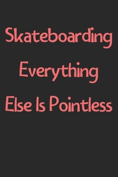 Skateboarding Everything Else Is Pointless: Lined Journal, 120 Pages, 6 x 9, Funny Skateboarding Gift Idea, Black Matte Finish (Skateboarding Everything Else Is Pointless Journal)
