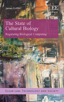 Hardcover The State of Cultural Biology: Regulating Biological Computing (Elgar Law, Technology and Society series) Book