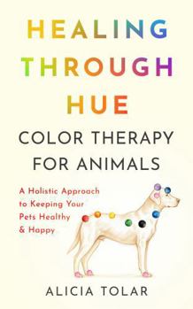 Paperback Healing Through Hue: Color Therapy for Animals Book