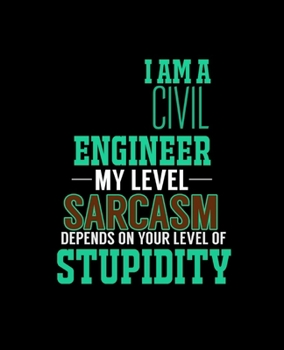 I AM A CIVIL ENGINEER MY LEVEL SARCASM DEPENDS ON YOUR LEVEL OF STUPIDITY: College Ruled Lined Notebook | 120 Pages Perfect Funny Gift keepsake Journal, Diary