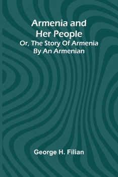 Armenia And Her People; Or, The Story Of Armenia By An Armenian