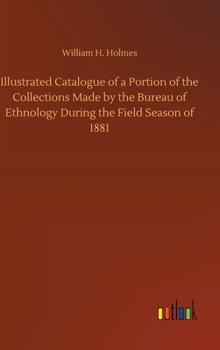 Hardcover Illustrated Catalogue of a Portion of the Collections Made by the Bureau of Ethnology During the Field Season of 1881 Book