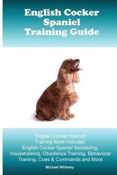 Paperback English Cocker Spaniel Training Guide. English Cocker Spaniel Training Book Includes: English Cocker Spaniel Socializing, Housetraining, Obedience Tra Book