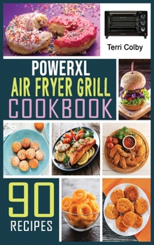 PowerXL Air Fryer Grill Cookbook: 90 Effortless Air Fryer Recipes for Beginners and Advanced Users. Air Frying, Baking, Roasting; Rotisserie and Grilling.