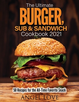 Paperback The Ultimate Burger, Sub & Sandwich Cookbook 2021: 50 Recipes for the All-Time Favorite Snack Book