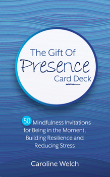 The Gift of Presence Card Deck: 50 Mindfulness Invitations for Being in the Moment, Building Resilience and Reducing Stress