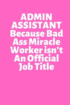 ADMIN ASSISTANT Because Bad Ass Miracle Worker isn't An Official Job Title: Office Lined Blank Notebook Journal With A Funny Saying On The Outside