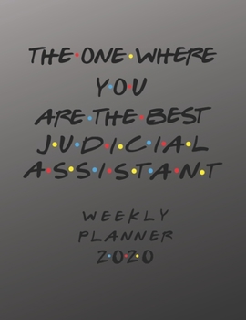 Judicial Assistant Weekly Planner 2020 - The One Where You Are The Best: Judicial Assistant Friends Gift Idea For Men & Women | Weekly Planner ... To Do List & Notes Sections | Calendar Views