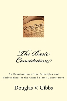 The Basic Constitution: An Examination of the Principles and Philosophies of the United States Constitution