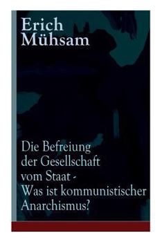 Paperback Die Befreiung der Gesellschaft vom Staat - Was ist kommunistischer Anarchismus?: Mühsams letzte Veröffentlichung vor seiner Ermordung Book