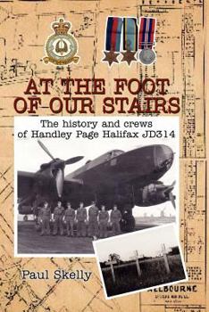 At the Foot of Our Stairs: The History and Crews of Handley Page Halifax Jd314