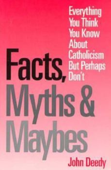 Facts, Myths and Maybes: Everything You Think You Know About Catholicism but Perhaps Don't