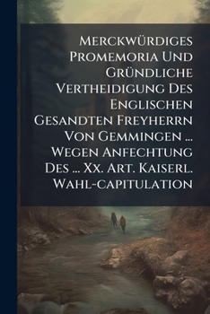 Paperback Merckwürdiges Promemoria Und Gründliche Vertheidigung Des Englischen Gesandten Freyherrn Von Gemmingen ... Wegen Anfechtung Des ... Xx. Art. Kaiserl. Book