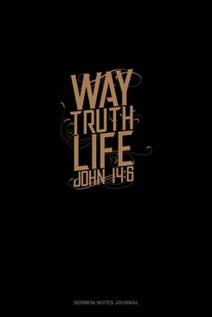 Way. Truth. Life. - John 14:6: Sermon Notes Journal