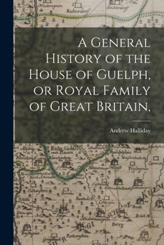Paperback A General History of the House of Guelph, or Royal Family of Great Britain, Book