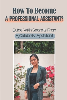 Paperback How To Become A Professional Assistant?: Guide With Secrets From A Celebrity Assistant: How To Become A Personal Assistant To Celebrities Book