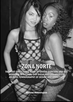 Zona Norte: The Post-Structural Body of Erotic Dancers and Sex Workers in Tijuana, San Diego and Los Angeles: An Auto/Ethnography of Desire and Addiction