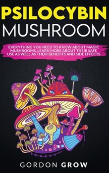 Hardcover Psilocybin Mushroom: Everything You Need to Know About Magic Mushrooms. Learn More About Their Safe Use as Well as Their Benefits and Side Book