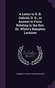 A Letter to R. B. Gabriel, D. D., in Answer to Facts Relating to the REV. Dr. White's Bampton Lectures