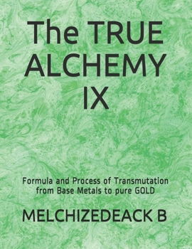 Paperback The TRUE ALCHEMY IX: Formula and Process of Transmutation from Base Metals to pure GOLD Book