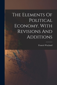 Paperback The Elements Of Political Economy. With Revisions And Additions Book