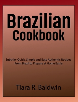 Paperback Brazilian Cookbook: Quick, Simple and Easy Authentic Recipes From Brazil to Prepare at Home Easily Book