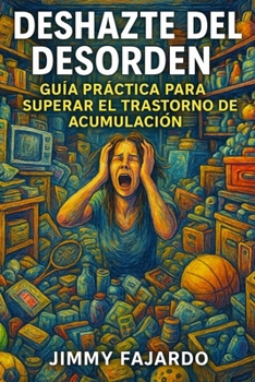 Deshazte del Desorden: Guía Práctica para Superar el Trastorno de Acumulación (Spanish Edition)
