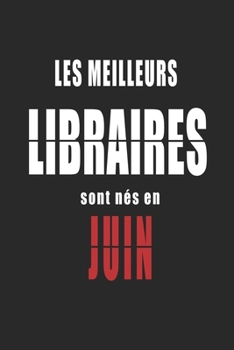 Les Meilleurs Libraires sont nés en Juin carnet de notes: Carnet de note pour les Libraires nés en Juin cadeaux pour un ami, une amie,  un collègue ou ... de la famille né en Juin (French Edition)