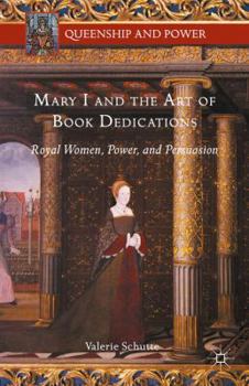 Mary I and the Art of Book Dedications: Royal Women, Power, and Persuasion - Book  of the Queenship and Power