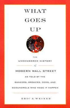 Hardcover What Goes Up: The Uncensored History of Modern Wall Street as Told by the Bankers, Brokers, CEOs, and Scoundrels Who Made It Happen Book