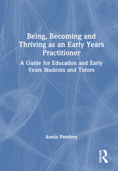 Hardcover Being, Becoming and Thriving as an Early Years Practitioner: A Guide for Education and Early Years Students and Tutors Book