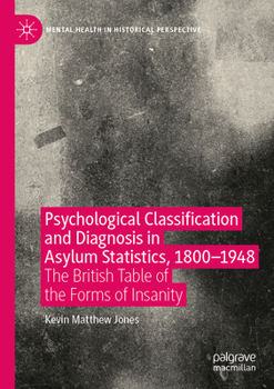 Psychological Classification and Diagnosis in Asylum Statistics, 1800 - 1948: The British Table of the Forms of Insanity (Mental Health in Historical Perspective)