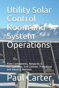 Paperback Utility Solar Control Room and System Operations: Plant Components, Networks & Configuration, Grid Entities, Procedures and Industry Methods Book