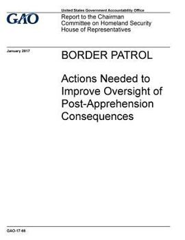 Paperback BORDER PATROL Actions Needed to Improve Oversight of Post -Apprehension Consequences Book