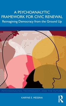 Hardcover A Psychoanalytic Framework for Civic Renewal: Reimagining Democracy from the Ground Up Book