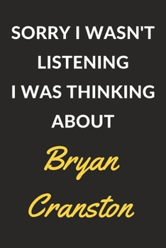 Sorry I Wasn't Listening I Was Thinking About Bryan Cranston: Bryan Cranston Journal Notebook to Write Down Things, Take Notes, Record Plans or Keep Track of Habits (6" x 9" - 120 Pages)